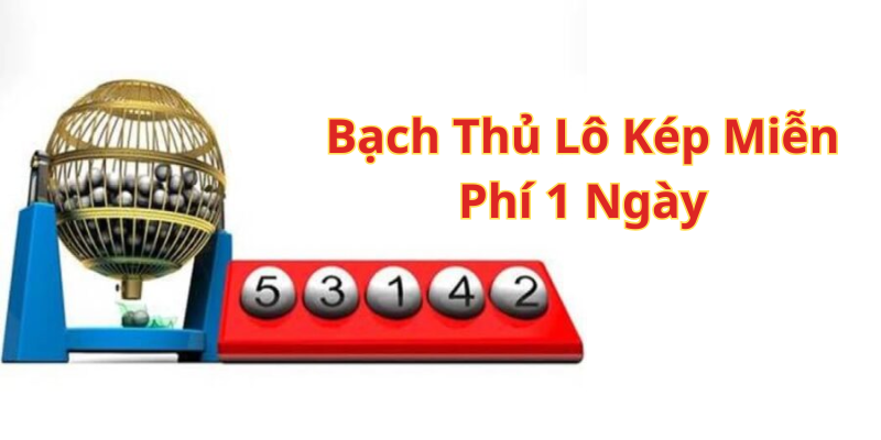 Tìm Hiểu Về Bạch Thủ Lô Kép Miễn Phí 1 Ngày