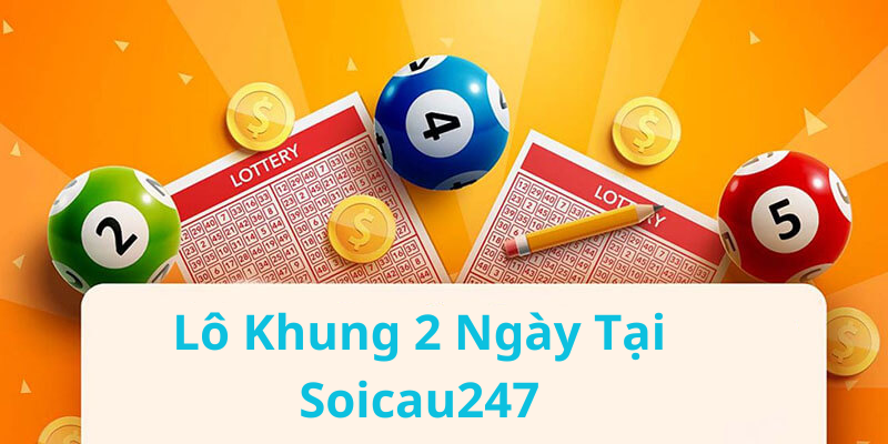 Tổng Quan Về Lô Khung 2 Ngày Tại Soicau247